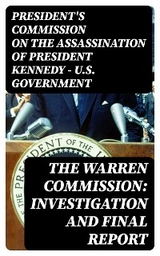 The Warren Commission: Investigation and Final Report - President's Commission on the Assassination of President Kennedy U.S. Government