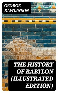 The History of Babylon (Illustrated Edition) - George Rawlinson