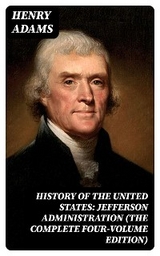 History of the United States: Jefferson Administration (The Complete Four-Volume Edition) - Henry Adams