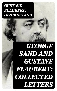 George Sand and Gustave Flaubert: Collected Letters - Gustave Flaubert, George Sand