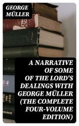 A Narrative of Some of the Lord's Dealings With George Müller (The Complete Four-Volume Edition) - George Müller