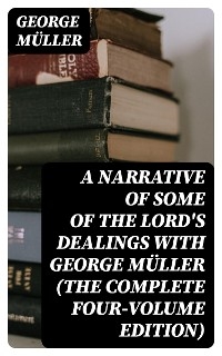 A Narrative of Some of the Lord's Dealings With George Müller (The Complete Four-Volume Edition) - George Müller