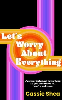 Let's Worry About Everything - Cassie Shea