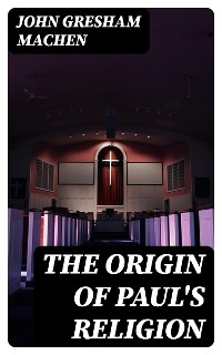 The Origin of Paul's Religion - John Gresham Machen