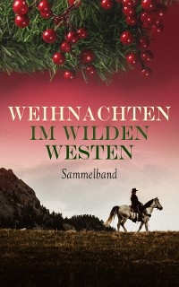 Weihnachten im Wilden Westen - Sammelband - Karl May, Max Brand, James Fenimore Cooper, Charles Sealsfield, Jack London, Franz Treller, Walther Kabel, Friedrich Gerstäcker, Balduin Möllhausen, Bret Harte, Charly Kraft, Friedrich Strubberg