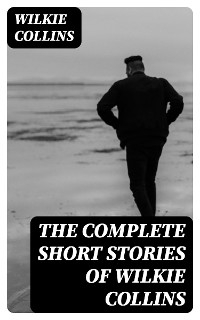 The Complete Short Stories of Wilkie Collins - Wilkie Collins