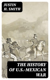 The History of U.S.-Mexican War - Justin H. Smith