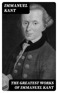 The Greatest Works of Immanuel Kant - Immanuel Kant