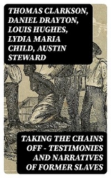 Taking the Chains Off - Testimonies and Narratives of Former Slaves - Thomas Clarkson, Daniel Drayton, Louis Hughes, Lydia Maria Child, Austin Steward, Ida B. Wells-Barnett, Moses Grandy, William Wells Brown, William Still, Nat Turner, Henry Bibb, Olaudah Equiano, Sojourner Truth, Mary Prince, Kate Drumgoold, Frederick Douglass, Brantz Mayer, Theodore Canot, Booker T. Washington, Elizabeth Keckley, Charles Ball, Solomon Northup, Josiah Henson, Stephen Smith, Ellen Craft, William Craft, John Gabriel Stedman, Sarah H. Bradford, Lucy A. Delaney, L. S. Thompson, F. G. de Fontaine, Henry Box Brown, John Dixon Long, Harriet Jacobs, Jacob D. Green, Thomas S. Gaines, Willie Lynch, Margaretta Matilda Odell, Joseph Mountain