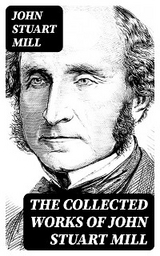 The Collected Works of John Stuart Mill - John Stuart Mill