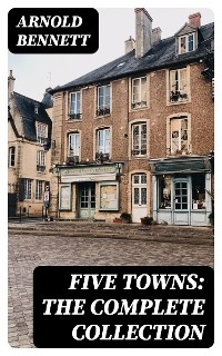 Five Towns: The Complete Collection - Arnold Bennett