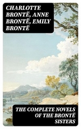 The Complete Novels of the Brontë Sisters - Charlotte Brontë, Anne Brontë, Emily Brontë