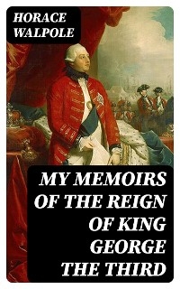 My Memoirs of the Reign of King George the Third - Horace Walpole