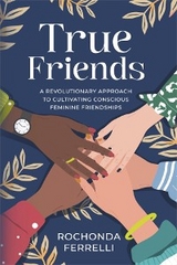 True Friends, A Revolutionary Approach to Cultivating Conscious Feminine Friendships -  Rochonda Ferrelli