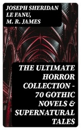 The Ultimate Horror Collection - 70 Gothic Novels & Supernatural Tales - Joseph Sheridan Le Fanu, M. R. James