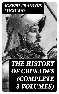 The History of Crusades (Complete 3 Volumes) - Joseph François Michaud