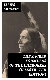 The Sacred Formulas of the Cherokees (Illustrated Edition) - James Mooney