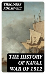 The History of Naval War of 1812 - Theodore Roosevelt