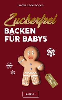 Zuckerfrei Backen für Babys (Weihnachtsedition) - Franka Lederbogen