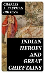 Indian Heroes and Great Chieftains - Charles A. Eastman OhiyeS'a