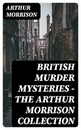 British Murder Mysteries - The Arthur Morrison Collection - Arthur Morrison