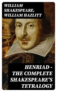 Henriad - The Complete Shakespeare's Tetralogy - William Shakespeare, William Hazlitt