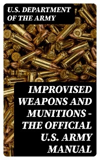 Improvised Weapons and Munitions - The Official U.S. Army Manual - U.S. Department of the Army