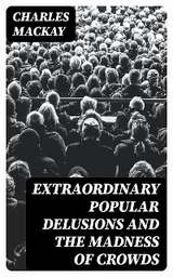 Extraordinary Popular Delusions and the Madness of Crowds - Charles Mackay