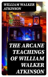 The Arcane Teachings of William Walker Atkinson - William Walker Atkinson