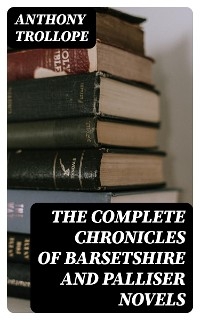 The Complete Chronicles of Barsetshire and Palliser Novels - Anthony Trollope
