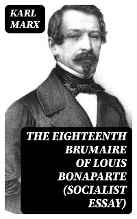 The Eighteenth Brumaire of Louis Bonaparte (Socialist Essay) - Karl Marx