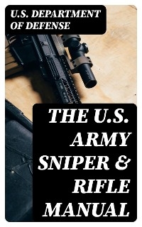 The U.S. Army Sniper & Rifle Manual -  U.S. Department of Defense