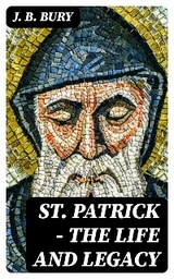 St. Patrick - The Life and Legacy - J. B. Bury