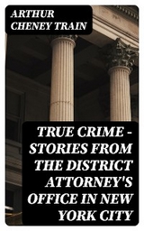 True Crime - Stories from the District Attorney's Office in New York City - Arthur Cheney Train