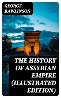 The History of Assyrian Empire (Illustrated Edition) - George Rawlinson