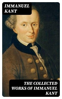 The Collected Works of Immanuel Kant - Immanuel Kant