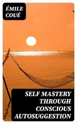 Self Mastery Through Conscious Autosuggestion - Émile Coué