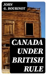 Canada Under British Rule - John G. Bourinot