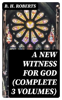 A New Witness for God (Complete 3 Volumes) - B. H. Roberts