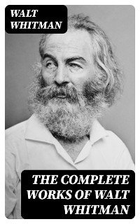 The Complete Works of Walt Whitman - Walt Whitman