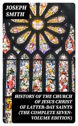 History of the Church of Jesus Christ of Latter-day Saints (The Complete Seven-Volume Edition) - Joseph Smith