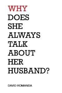 Why Does She Always Talk About Her Husband? - David Romanda