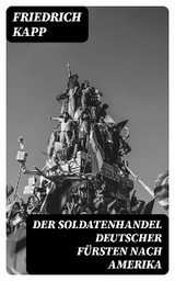 Der Soldatenhandel deutscher Fürsten nach Amerika - Friedrich Kapp