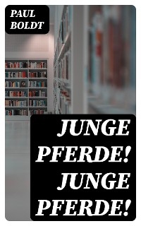 Junge Pferde! Junge Pferde! - Paul Boldt