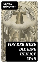 Von der Hexe die eine Heilige war - Agnes Günther