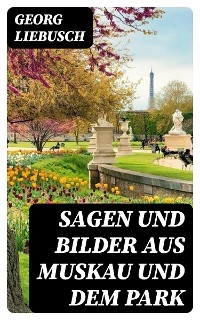 Sagen und Bilder aus Muskau und dem Park - Georg Liebusch