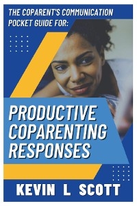 The CoParent's Communication Pocket Guide for Productive CoParenting Responses - Kevin L Scott