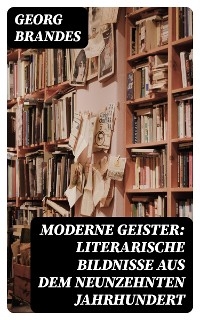 Moderne Geister: Literarische Bildnisse aus dem neunzehnten Jahrhundert - Georg Brandes