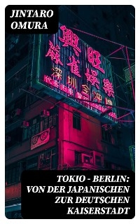 Tokio - Berlin: Von der japanischen zur deutschen Kaiserstadt - Jintaro Omura