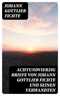 Achtundvierzig Briefe von Johann Gottlieb Fichte und seinen Verwandten - Johann Gottlieb Fichte